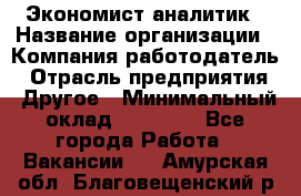 Экономист-аналитик › Название организации ­ Компания-работодатель › Отрасль предприятия ­ Другое › Минимальный оклад ­ 15 500 - Все города Работа » Вакансии   . Амурская обл.,Благовещенский р-н